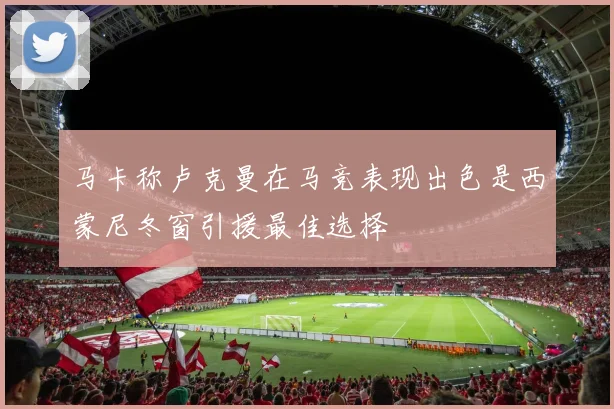 马卡称卢克曼在马竞表现出色是西蒙尼冬窗引援最佳选择