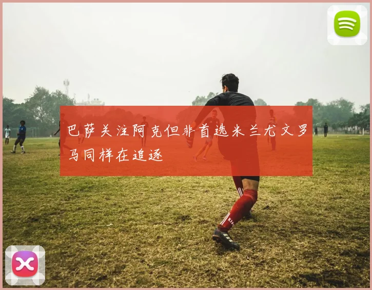 巴萨关注阿克但非首选米兰尤文罗马同样在追逐